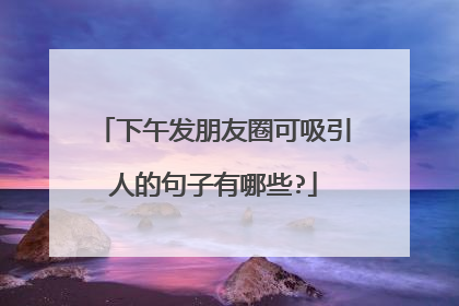 下午发朋友圈可吸引人的句子有哪些?