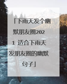下雨天发个幽默朋友圈2021 适合下雨天发朋友圈的幽默句子