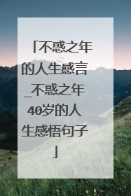 不惑之年的人生感言_不惑之年40岁的人生感悟句子