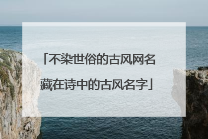 不染世俗的古风网名 藏在诗中的古风名字