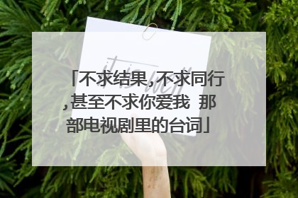 不求结果,不求同行,甚至不求你爱我 那部电视剧里的台词
