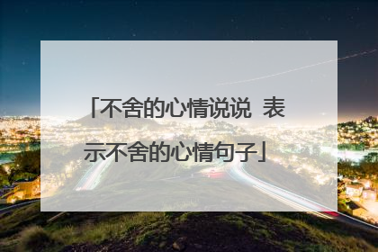 不舍的心情说说 表示不舍的心情句子