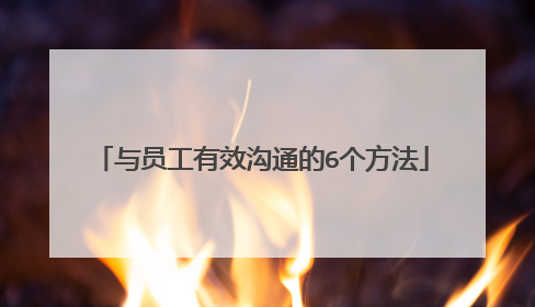 与员工有效沟通的6个方法