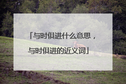与时俱进什么意思，与时俱进的近义词