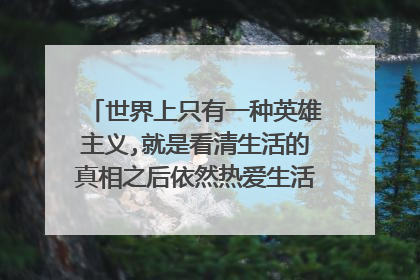 世界上只有一种英雄主义,就是看清生活的真相之后依然热爱生活。 原话是哪国语言, 怎么说的?