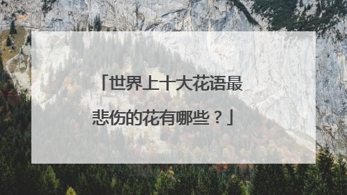 世界上十大花语最悲伤的花有哪些？