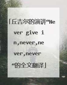 丘吉尔的演讲“Never give in,never,never,never “的全文翻译