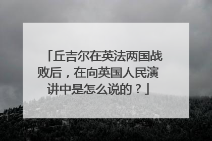 丘吉尔在英法两国战败后，在向英国人民演讲中是怎么说的？