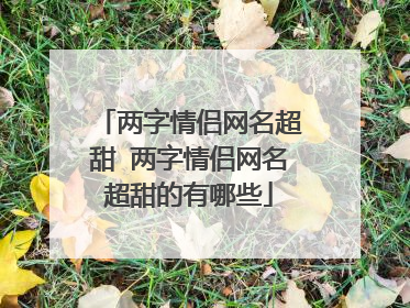 两字情侣网名超甜 两字情侣网名超甜的有哪些