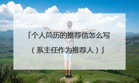 个人简历的推荐信怎么写(系主任作为推荐人)