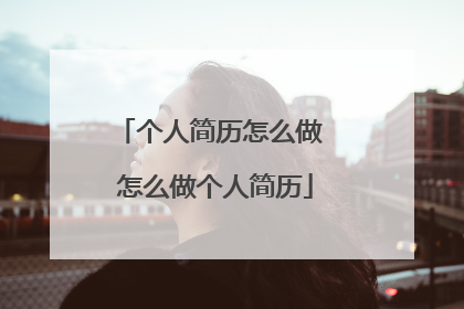 个人简历怎么做 怎么做个人简历