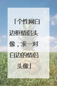 个性网白边框情侣头像，求一对白边的情侣头像