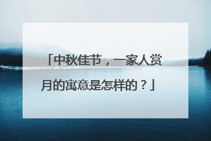 中秋佳节，一家人赏月的寓意是怎样的？