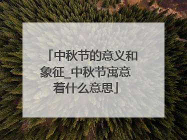 中秋节的意义和象征_中秋节寓意着什么意思