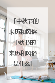 中秋节的来历和风俗 中秋节的来历和风俗是什么