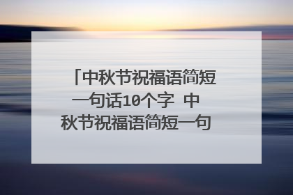 中秋节祝福语简短一句话10个字 中秋节祝福语简短一句话10个字有哪些