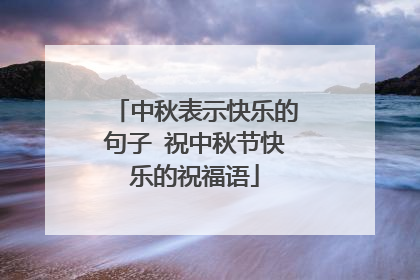 中秋表示快乐的句子 祝中秋节快乐的祝福语