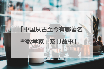 中国从古至今有哪著名些数学家，及其故事