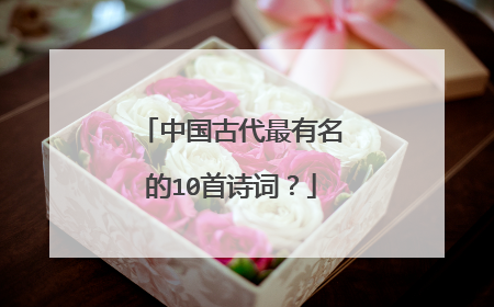 中国古代最有名的10首诗词?