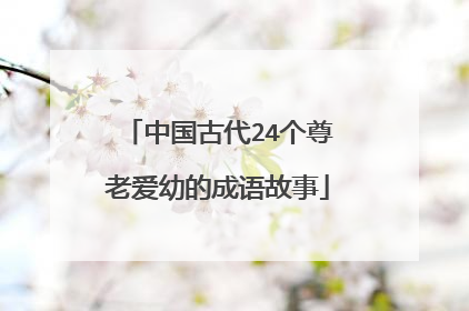中国古代24个尊老爱幼的成语故事