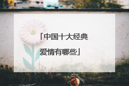 中国十大经典爱情有哪些