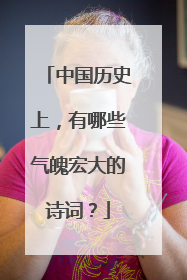 中国历史上,有哪些气魄宏大的诗词?