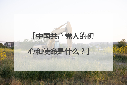 中国共产党人的初心和使命是什么?