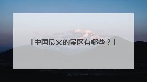 中国最火的景区有哪些?