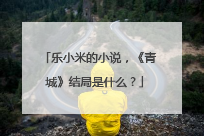 乐小米的小说,《青城》结局是什么?