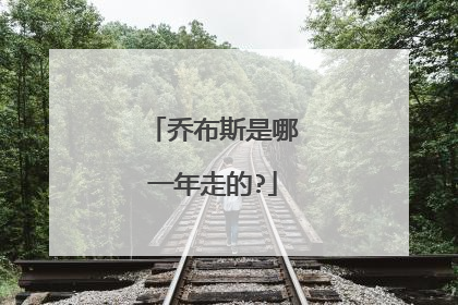 乔布斯是哪一年走的?