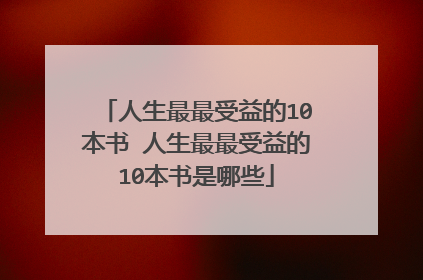 人生最最受益的10本书 人生最最受益的10本书是哪些