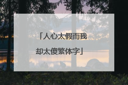 人心太假而我却太傻繁体字