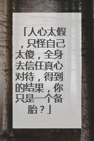 人心太假,只怪自己太傻,全身去信任真心对待,得到的结果,你只是一个备胎?