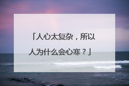 人心太复杂，所以人为什么会心寒？