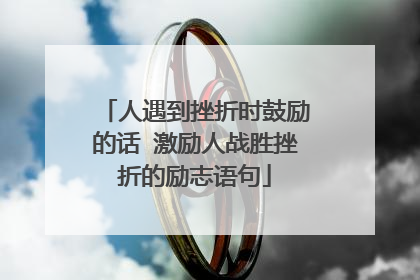 人遇到挫折时鼓励的话 激励人战胜挫折的励志语句