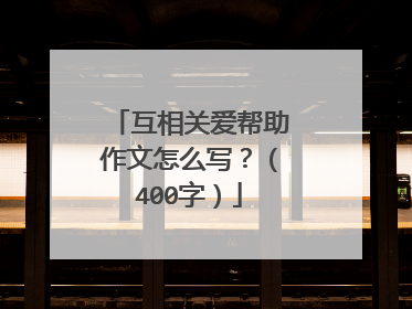 互相关爱帮助作文怎么写?(400字)