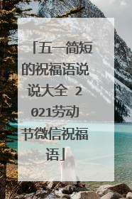 五一简短的祝福语说说大全 2021劳动节微信祝福语