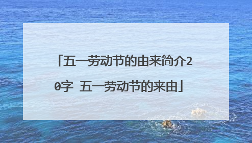 五一劳动节的由来简介20字 五一劳动节的来由
