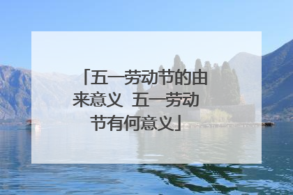 五一劳动节的由来意义 五一劳动节有何意义