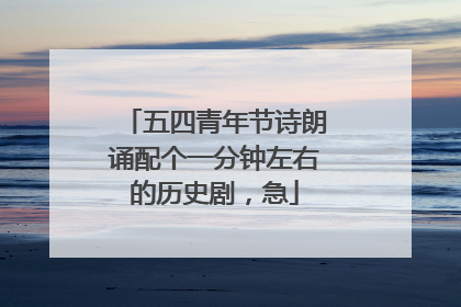 五四青年节诗朗诵配个一分钟左右的历史剧,急