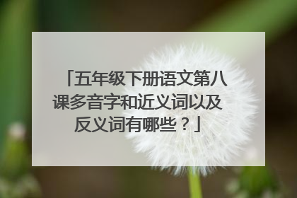 五年级下册语文第八课多音字和近义词以及反义词有哪些？