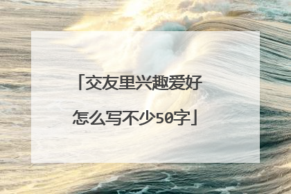 交友里兴趣爱好 怎么写不少50字