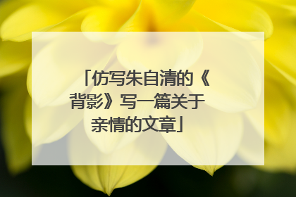 仿写朱自清的《背影》写一篇关于亲情的文章