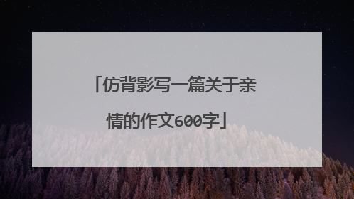 仿背影写一篇关于亲情的作文600字