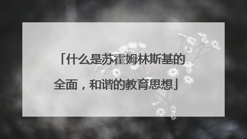 什么是苏霍姆林斯基的全面，和谐的教育思想