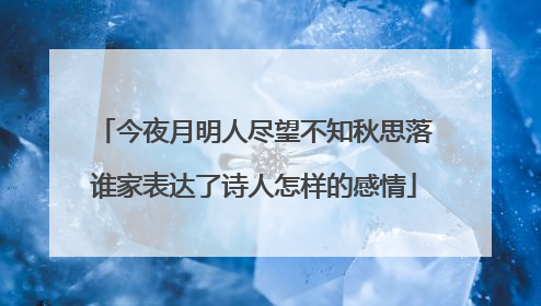 今夜月明人尽望不知秋思落谁家表达了诗人怎样的感情