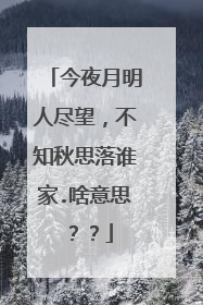 今夜月明人尽望,不知秋思落谁家.啥意思??