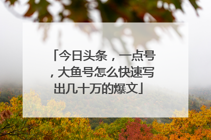 今日头条，一点号，大鱼号怎么快速写出几十万的爆文