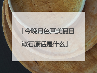 今晚月色真美夏目漱石原话是什么