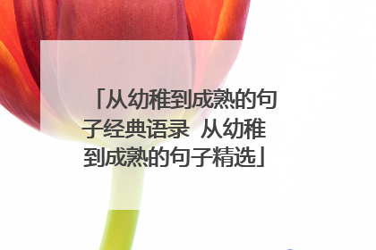 从幼稚到成熟的句子经典语录 从幼稚到成熟的句子精选